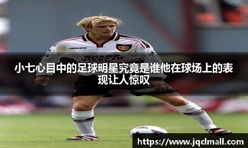 小七心目中的足球明星究竟是谁他在球场上的表现让人惊叹