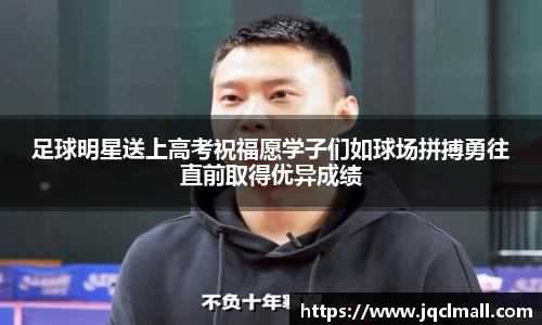 足球明星送上高考祝福愿学子们如球场拼搏勇往直前取得优异成绩